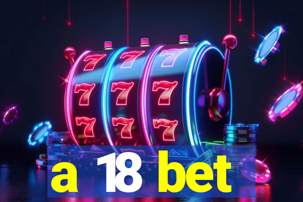a 18 bet